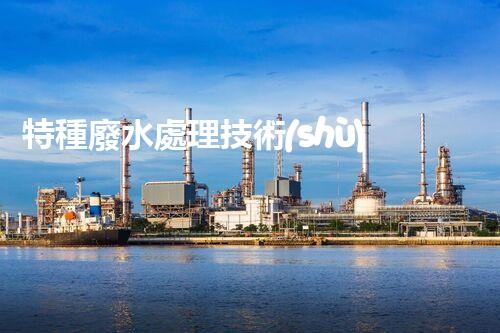特種廢水處理技術(shù)的創(chuàng)新突破：你所不明白的秘密！